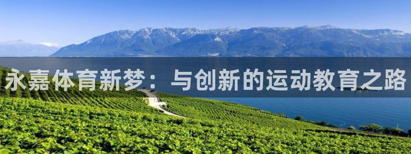 yy易游官网下载招商电话地址是多少:永嘉体育新梦:与创新的运