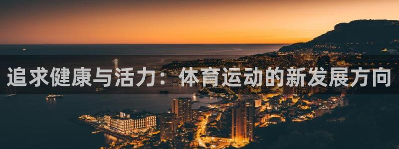 yy易游官方正版app新能源:追求健康与活力:体育运动的新发